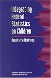  : Integrating Federal Statistics on Children: Report of a Workshop