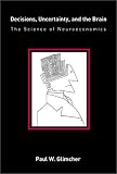 Decisions, Uncertainty, and the Brain: The Science of Neuroeconomics (Bradford Books) Paul W. Glimcher