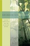 Dark green religion : nature spirituality and the planetary future