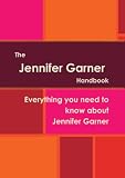 The Jennifer Garner Handbook - Everything you need to know about Jennifer Garner