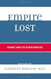 Empire Lost: France and Its Other Worlds (After the Empire: The Francophone World and Postcolonial France)