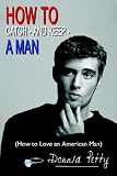 How To Catch - And Keep - A Man: (How to Love an American Man)