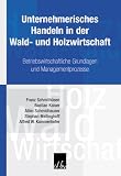 Unternehmerisches Handeln in der Wald- und Holzwirtschaft: Betriebswirtschaftliche Grundlagen und Managementprozesse - Franz Schmith�sen