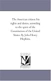 The American citizen: his rights and duties, according to the spirit of the Constitution of the United States. By John Henry Hopkins.