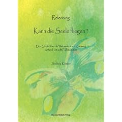 Releasing - Kann die Seele fliegen?: Eine Studie �ber die Wirksamkeit von Releasing anhand von acht Fallbeispielen