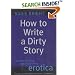 How to Write a Dirty Story: Reading, Writing and Publishing Erotica