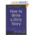 How to Write a Dirty Story: Reading, Writing and Publishing Erotica
