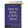 How to Write a Dirty Story: Reading, Writing and Publishing Erotica