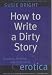 How to Write a Dirty Story: Reading, Writing and Publishing Erotica