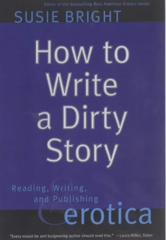 How to Write a Dirty Story: Reading, Writing and Publishing Erotica