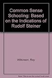 Commonsense schooling : based on the indications of Rudolf Steiner