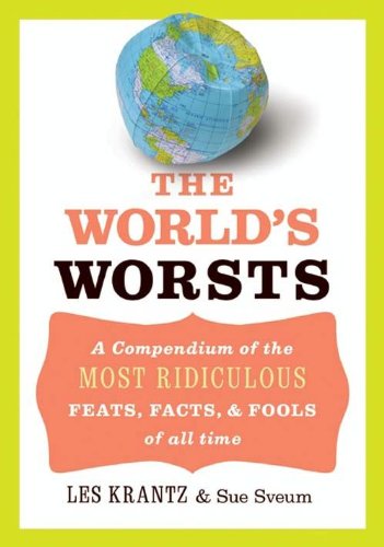 The World's Worsts: A Compendium of the Most Ridiculous Feats, Facts, & Fools of All Time