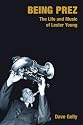 Being Prez: The Life and Music of Lester Young (Popular Music History)