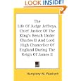 The Life Of Judge Jeffreys, Chief Justice Of The King's Bench Under Charles II And Lord High Chancellor Of England During The Reign Of James II