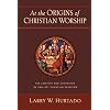At the Origins of Christian Worship: The Context and Character of Earliest Christian Devotion