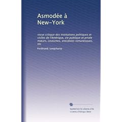 Asmodee a New-York. Revue critique des institutions politiques et civiles de l'Amerique, vie publique et privee moeurs, coutumes, anecdotes romanesques, etc.