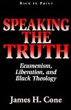 Speaking the Truth: Ecumenism, Liberation, and Black Theology