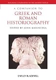 A Companion to Greek and Roman Historiography (Blackwell Companions to the Ancient World)