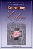 Recreating Eden: The Exquisitely Simple, Divinely Ordained Plan for Transforming Your Life and Your Planet