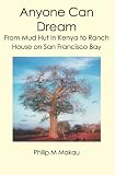 Anyone Can Dream: From Mud Hut In Kenya to Ranch House on San Francisco Bay