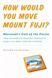 How Would You Move Mount Fuji?: Microsoft's Cult of the Puzzle - How the World's Smartest Companies Select the Most Creative Thinkers