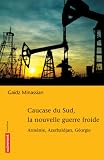 Caucase du Sud, la nouvelle guerre froide : Arm�nie, Azerba�djan, G�orgie