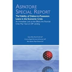 The Viability of Debtor-in-Possession Loans in the Economic Crisis: An Immediate Look at the Effects the Financial Crisis May Have on DIP Lending (Aspatore Special Report)