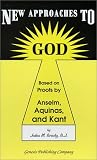 New Approaches to God: Based on Proofs by Anselm, Aquinas, and Kant