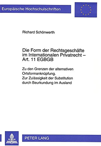 Die Form der Rechtsgeschäfte im Internationalen Privatrecht - Art. 11 EGBGB: Zu den Grenzen der alternativen Ortsformanknüpfung. Zur Zulässigkeit der ... Universitaires Européennes) (German Edition)