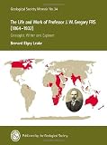 The life and work of Professor J.W. Gregory FRS (1864-1932) : geologist, writer and explorer