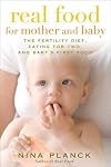 Real Food for Mother and Baby: The Fertility Diet, Eating for Two, and Baby's First Foods