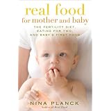 Real Food for Mother and Baby: The Fertility Diet, Eating for Two, and Baby's First Foods