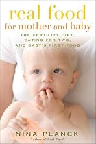 Real Food for Mother and Baby: The Fertility Diet, Eating for Two, and Baby's First Foods