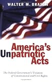 America's Unpatriotic Acts: The Federal Government's Violation Of Constitutional And Civil Rights