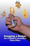 Snagging a badge; the real guide to becoming a Police Officer