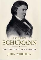 Robert Schumann: Life and Death of a Musician