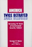 America Twice Betrayed: Reversing Fifty Years of Government Security Failure
