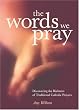 The Words We Pray: Discovering the Richness of Traditional Catholic Prayers