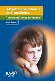 Attachment, Trauma and Resilience: Therapeutic Caring for Children