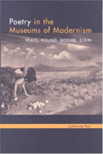 Poetry in the Museums of Modernism: Yeats, Pound, Moore, Stein