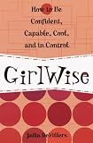 GirlWise: How to Be Confident, Capable, Cool, and in Control: How to Be Confident, Capable, Cool and in Control