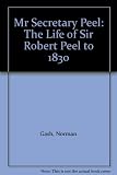 Mr. Secretary Peel : the life of Sir Robert Peel to 1830