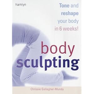 Body Sculpting: Tone and Reshape Your Body in 6 Weeks! by Chrissie Gallagher-Mundy
