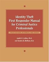Identity Theft First Responder Manual for Criminal Justice Professionals: Law Enforcement, Fraud Investigators, Prosecutors, Judges