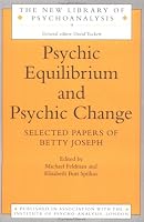 Psychic Equilibrium and Psychic Change: Selected Papers of Betty Joseph (New Library of Psychoanalysis, No 9)