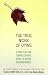 True Work of Dying: A Practical and Compassionate Guide to Easing the Dying Process