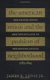 The American Union And The Problem Of Neighborhood : The  United States And The Collapse Of The Spanish Empire, 1783 -1829