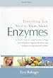 Everything You Need to Know About Enzymes: A Simple Guide to Using Enzymes to Treat Everything from Digestive Problems and Allergies to Migraines and Arthritis