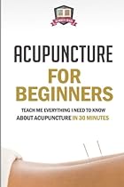 Acupuncture For Beginners: Teach Me Everything I Need To Know About Acupuncture In 30 Minutes (Chinese Medicine - Acupressure - Massage - Therapy - Healing)