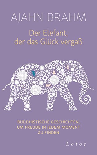 Der Elefant, der das Glück vergaß: Buddhistische Geschichten, um Freude in jedem Moment zu finden (German Edition)